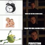 The True Alarm Clock | SHOW ME THE REAL ALARM CLOCK; I SAID THE REAL ALARM CLOCK; PERFECTION | image tagged in i prefer the x | made w/ Imgflip meme maker