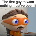 The First Guy to Want Something | The first guy to want something must've been like:; Yes. | image tagged in super why yes meme | made w/ Imgflip meme maker
