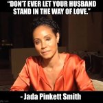 Quote of the day | “DON’T EVER LET YOUR HUSBAND
STAND IN THE WAY OF LOVE.”; - Jada Pinkett Smith | image tagged in jada,will smith,cheater,memes,funny,fake | made w/ Imgflip meme maker