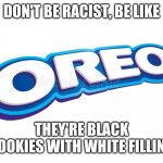 Oreo Logo | DON'T BE RACIST, BE LIKE; THEY'RE BLACK COOKIES WITH WHITE FILLING | image tagged in oreo logo | made w/ Imgflip meme maker