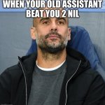 WHEN YOUR OLD ASSISTANT
BEAT YOU 2 NIL | image tagged in pep | made w/ Imgflip meme maker
