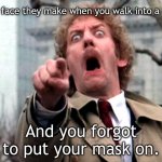Screaming Donald Sutherland | That face they make when you walk into a room; And you forgot to put your mask on. | image tagged in screaming donald sutherland | made w/ Imgflip meme maker