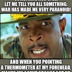 Major Payne's Take on Covid-19 Temperature Checks | LET ME TELL YOU SOMETHING ASS-EYES,
LET ME TELL YOU ALL SOMETHING:
WAR HAS MADE ME VERY PARANOID! AND WHEN YOU POINTING A THERMOMETER AT MY FOREHEAD,
MAKES MY AGENT ORANGE ACT UP,
MAKES ME WANT TO KILL! | image tagged in major payne,memes,covid-19,paranoid,one does not simply,ptsd | made w/ Imgflip meme maker