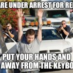 Repost Police | YOU ARE UNDER ARREST FOR REPOST! PUT YOUR HANDS AND STEP AWAY FROM THE KEYBOARD! | image tagged in repost police | made w/ Imgflip meme maker