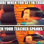 very funny meme i guess LOL | BEFORE WHEN YOU GET IN TROUBLE; WHEN YOUR TEACHER SPANKS YOU | image tagged in before the consequences and afetr the consequences | made w/ Imgflip meme maker