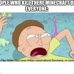 your like hitler | PEOPLE WHO KILL THERE MINECRAFT DOG

EVERYONE: | image tagged in your like hitler | made w/ Imgflip meme maker