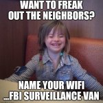 Happy girl | WANT TO FREAK OUT THE NEIGHBORS? NAME YOUR WIFI ...FBI SURVEILLANCE VAN | image tagged in happy girl | made w/ Imgflip meme maker