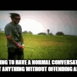 Modern Living | TRYING TO HAVE A NORMAL CONVERSATION ABOUT ANYTHING WITHOUT OFFENDING ANYONE | image tagged in gifs,we live in a society | made w/ Imgflip video-to-gif maker