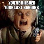 Youve bilboed your last baggins