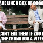 Forest Gump | PEOPLE ARE LIKE A BOX OF CHOCOLATES:; YOU CAN'T EAT THEM IF YOU LEAVE THEM IN THE TRUNK FOR A WEEK IN JULY. | image tagged in forest gump | made w/ Imgflip meme maker