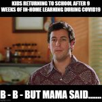 Kids Returning to School After COVID19 | KIDS RETURNING TO SCHOOL AFTER 9 WEEKS OF IN-HOME LEARNING DURING COVID19; B - B - BUT MAMA SAID....... | image tagged in bobby boucher | made w/ Imgflip meme maker