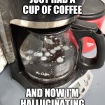 moldy coffee | JUST HAD A CUP OF COFFEE; AND NOW I'M HALLUCINATING | image tagged in moldy coffee,funny,meme,coffee,gross,funny memes | made w/ Imgflip meme maker