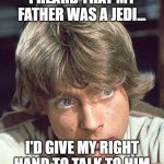 Luke Skywalker - I care | I HEARD THAT MY FATHER WAS A JEDI... I'D GIVE MY RIGHT HAND TO TALK TO HIM | image tagged in luke skywalker - i care | made w/ Imgflip meme maker
