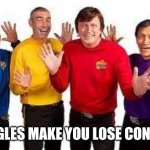 The Wiggles | WIGGLES MAKE YOU LOSE CONTROL | image tagged in the wiggles | made w/ Imgflip meme maker