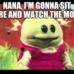 Nanalan | NANA, I'M GONNA SIT HERE AND WATCH THE MOON | image tagged in nanalan | made w/ Imgflip meme maker