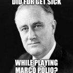 Can this be in fun too? Has nothing to do with our system. I've also seen other political-ish memes in fun. | DID FDR GET SICK; WHILE PLAYING MARCO POLIO? | image tagged in fdr promise,jokes,funny | made w/ Imgflip meme maker
