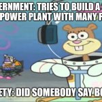 Did somebody say BOOM? | GOVERNMENT: TRIES TO BUILD A SAFE NUCLEAR POWER PLANT WITH MANY FAIL SAFES; SOCIETY: DID SOMEBODY SAY BOOM? | image tagged in did somebody say boom,spongebob,nuclear,power plant,safe,memes | made w/ Imgflip meme maker