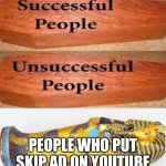 Unsuccessful People Successful People | PEOPLE WHO PUT SKIP AD ON YOUTUBE | image tagged in unsuccessful people successful people | made w/ Imgflip meme maker