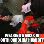 Waterboard | WEARING A MASK IN NORTH CAROLINA HUMIDITY. | image tagged in waterboard | made w/ Imgflip meme maker