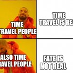 If time travel is possible, fate exists. | TIME TRAVEL IS REAL; TIME TRAVEL PEOPLE; ALSO TIME TRAVEL PEOPLE; FATE IS NOT REAL | image tagged in reverse drake,fate,time travel,which one,confused,stupidity | made w/ Imgflip meme maker