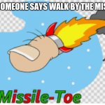 MISSILE TOEEEE | WHEN SOMEONE SAYS WALK BY THE MISTLETOE | image tagged in missile toe,yeet | made w/ Imgflip meme maker