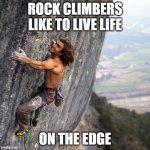 Mountain climber | ROCK CLIMBERS LIKE TO LIVE LIFE; ON THE EDGE | image tagged in mountain climber | made w/ Imgflip meme maker