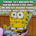 Posting a FNAF meme every day until Security Breach is released: Day 47 | Teacher: Let's welcome the new kid Kelsey to our class. 
Me who just finished reading "The New Kid" from Fazbear Frights #3: | image tagged in spongebob scared,fnaf,fazbear frights | made w/ Imgflip meme maker