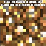 Glowstone new texture | I LIKE THIS TEXTURE OF GLOWSTONE BETTER, BUT THE OTHER ONE IS GOOD, TOO | image tagged in glowstone new texture | made w/ Imgflip meme maker