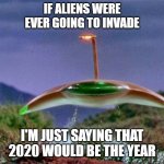 aliens invade | IF ALIENS WERE EVER GOING TO INVADE; I'M JUST SAYING THAT 2020 WOULD BE THE YEAR | image tagged in war of the worlds | made w/ Imgflip meme maker