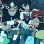 OwO | Depression; Anxiety; The growing feeling that nobody likes me in this world and that I should just say, “Adios, life.”; School; Me | image tagged in voltron squad,voltron,adios | made w/ Imgflip meme maker