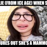 Ellie the Mossum | ELLIE (FROM ICE AGE) WHEN SHE; FIGURES OUT SHE'S A MAMMOTH | image tagged in sssniperwolfs big head | made w/ Imgflip meme maker