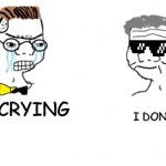 crying dude | I DONT CARE; I AM CRYING | image tagged in no you cant just | made w/ Imgflip meme maker