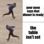 Naruto Runner Drake (Flipped) | your mom says that dinner is ready; the table isn't set | image tagged in naruto runner drake flipped,i'm 15 so don't try it,who reads these | made w/ Imgflip meme maker