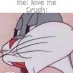 love me plz | me: love me
Crush: | image tagged in no bugs bunny | made w/ Imgflip meme maker