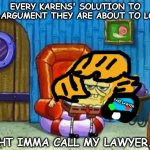 KaReN | EVERY KARENS' SOLUTION TO AN ARGUMENT THEY ARE ABOUT TO LOSE; FAKE LAWYER; IGHT IMMA CALL MY LAWYER... | image tagged in ight imma head out blank | made w/ Imgflip meme maker