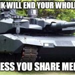 Tank | THIS TANK WILL END YOUR WHOLE CAREER; UNLESS YOU SHARE MEMES | image tagged in that's a tank | made w/ Imgflip meme maker