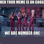 1 | WHEN YOUR MEME IS ON GOOGLE; WE ARE NUMBER ONE | image tagged in we are number 1 | made w/ Imgflip meme maker