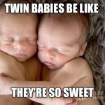 Babies | TWIN BABIES BE LIKE; THEY'RE SO SWEET | image tagged in twin babies | made w/ Imgflip meme maker