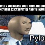 PyLOt | WHEN YOU CRASH YOUR AIRPLANE BUT ONLY HAVE 72 CASUALTIES AND 15 INJURED | image tagged in meme man,pilot | made w/ Imgflip meme maker