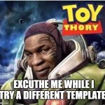 Toy Thory | EXCUTHE ME WHILE I TRY A DIFFERENT TEMPLATE! | image tagged in toy thory | made w/ Imgflip meme maker