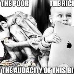 The Poor The Rich and the audacity of this bitch