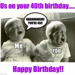  baby laughing baby crying | Us on your 40th birthday...... HAHAHAHAHA! YOU’RE 40!! Me; YOU; Happy Birthday!! | image tagged in baby laughing baby crying,birthday,happy birthday,getting old | made w/ Imgflip meme maker