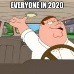 It’s the end of the world | EVERYONE IN 2020 | image tagged in its the end of the world,memes,peter griffin | made w/ Imgflip meme maker