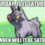 I forgot to submit this | SATURDAY. IS IT SATURDAY? NO00. WHEN WILL IT BE SATURDAY!? | image tagged in so not amused | made w/ Imgflip meme maker