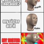 Panik Kalm Angery | wheres my chocolate? my sister ate it; MY SISTER ATE IT?!?! | image tagged in panik kalm angery | made w/ Imgflip meme maker