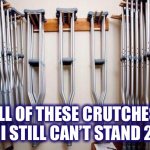 I’m over it.  Bring on 2021. | ALL OF THESE CRUTCHES, AND I STILL CAN’T STAND 2020 | image tagged in crutches,impatience,2020,corona virus,memes,over it | made w/ Imgflip meme maker
