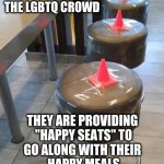 Happy Woke Seats | MCDONALD'S  IS VERY 
"WOKE" NOW, FOR 
THE LGBTQ CROWD; THEY ARE PROVIDING 
"HAPPY SEATS" TO
GO ALONG WITH THEIR 
HAPPY MEALS | image tagged in ass cones | made w/ Imgflip meme maker