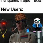 Oh It's beautiful | Transparent images: *Exist*; New Users: | image tagged in oh it's beautiful,memes,funny,star wars,new users | made w/ Imgflip meme maker