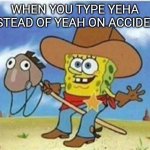 Yeeehaw | WHEN YOU TYPE YEHA INSTEAD OF YEAH ON ACCIDENT | image tagged in yeha  yeah | made w/ Imgflip meme maker