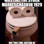 Toilet Paper Guy | COVID 19 TP CRAZE WAS LIKE THE STOCK MARKET CRASH IN 1929; BUT THIS TIME, INSTEAD OF EVERYONE DUMPING THEIR STOCKS, THEY WERE STOCKING FOR DUMPS | image tagged in toilet paper guy | made w/ Imgflip meme maker